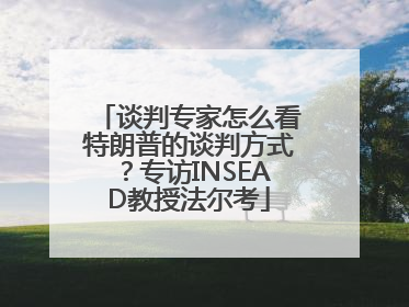 谈判专家怎么看特朗普的谈判方式？专访INSEAD教授法尔考