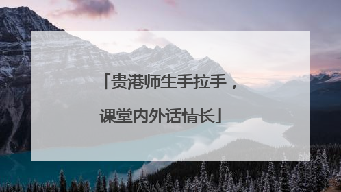 贵港师生手拉手，课堂内外话情长