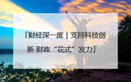 财经深一度｜支持科技创新 财政“花式”发力