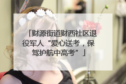 财源街道财西社区退役军人“爱心送考，保驾护航中高考”
