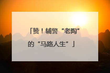 赞！辅警“老陶”的“马路人生”