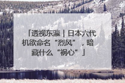 透视东瀛｜日本六代机欲命名“烈风”，暗藏什么“祸心”