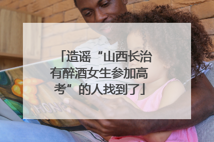 造谣“山西长治有醉酒女生参加高考”的人找到了