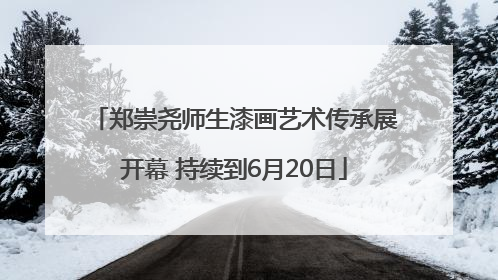 郑崇尧师生漆画艺术传承展开幕 持续到6月20日