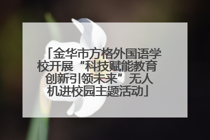 金华市方格外国语学校开展“科技赋能教育 创新引领未来”无人机进校园主题活动