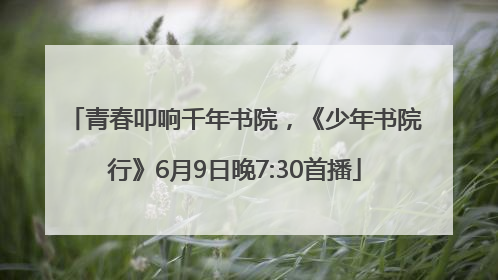 青春叩响千年书院，《少年书院行》6月9日晚7:30首播