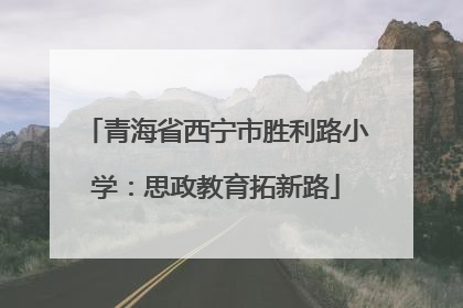青海省西宁市胜利路小学：思政教育拓新路