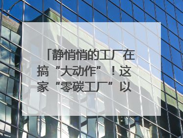 静悄悄的工厂在搞“大动作”！这家“零碳工厂”以“三创三增”探索共富新路径｜网络名人四川行