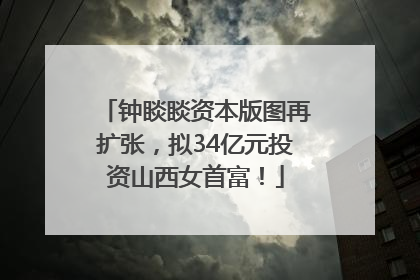 钟睒睒资本版图再扩张，拟34亿元投资山西女首富！