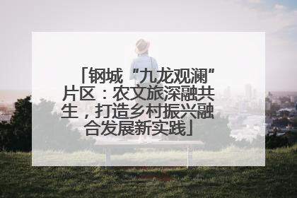 钢城“九龙观澜”片区：农文旅深融共生，打造乡村振兴融合发展新实践