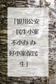 银川公安：民生小案不小办 办好小案保民生
