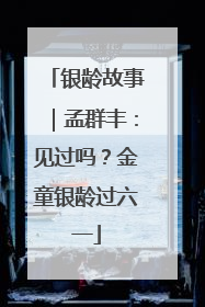 银龄故事｜孟群丰：见过吗？金童银龄过六一