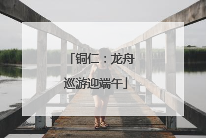 铜仁：龙舟巡游迎端午