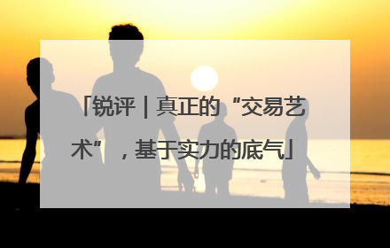 锐评｜真正的“交易艺术”，基于实力的底气