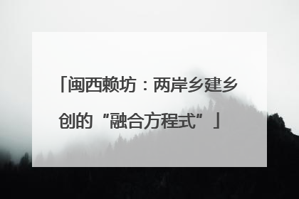 闽西赖坊：两岸乡建乡创的“融合方程式”