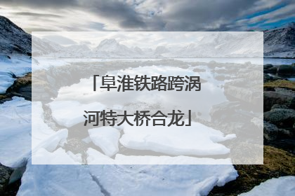 阜淮铁路跨涡河特大桥合龙