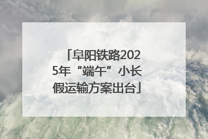 阜阳铁路2025年“端午”小长假运输方案出台