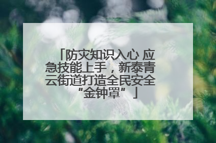 防灾知识入心 应急技能上手，新泰青云街道打造全民安全“金钟罩”
