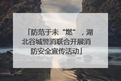 防范于未“燃”，湖北谷城警消联合开展消防安全宣传活动