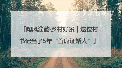 陶风淄韵·乡村好景｜这位村书记当了5年“首席证婚人”