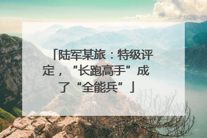 陆军某旅：特级评定，“长跑高手”成了“全能兵”