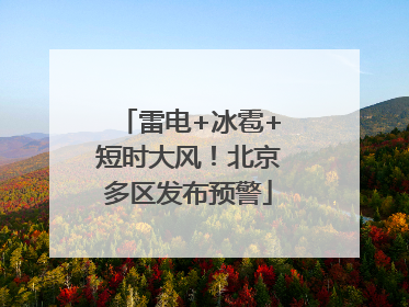 雷电+冰雹+短时大风！北京多区发布预警