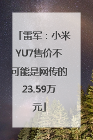 雷军：小米YU7售价不可能是网传的23.59万元