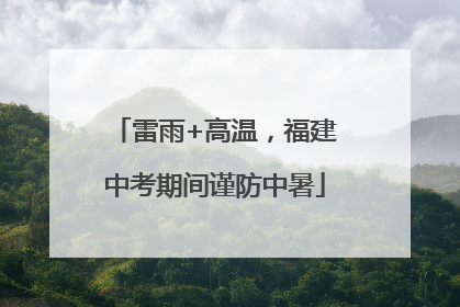 雷雨+高温，福建中考期间谨防中暑