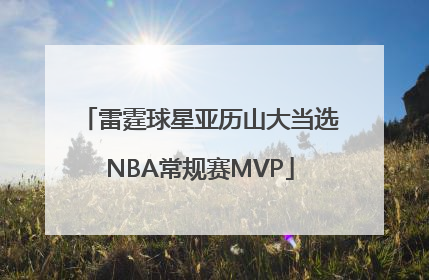 雷霆球星亚历山大当选NBA常规赛MVP