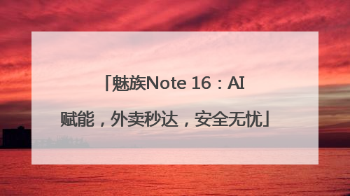 魅族Note 16：AI赋能，外卖秒达，安全无忧