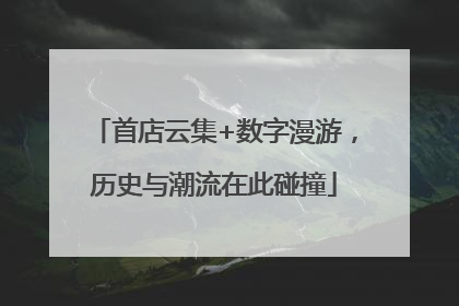 首店云集+数字漫游，历史与潮流在此碰撞