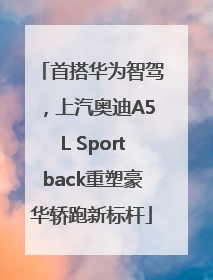 首搭华为智驾，上汽奥迪A5L Sportback重塑豪华轿跑新标杆