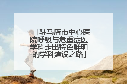 驻马店市中心医院呼吸与危重症医学科走出特色鲜明的学科建设之路