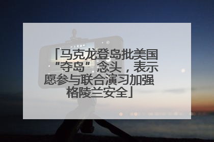 马克龙登岛批美国“夺岛”念头，表示愿参与联合演习加强格陵兰安全