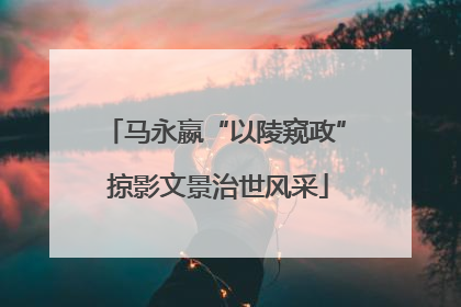 马永嬴“以陵窥政” 掠影文景治世风采