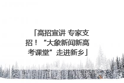 高招宣讲 专家支招！“大象新闻新高考课堂”走进新乡