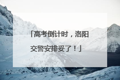 高考倒计时，洛阳交警安排妥了！
