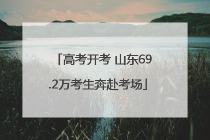 高考开考 山东69.2万考生奔赴考场