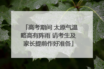 高考期间 太原气温略高有阵雨 请考生及家长提前作好准备