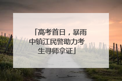 高考首日，暴雨中镇江民警助力考生寻师拿证