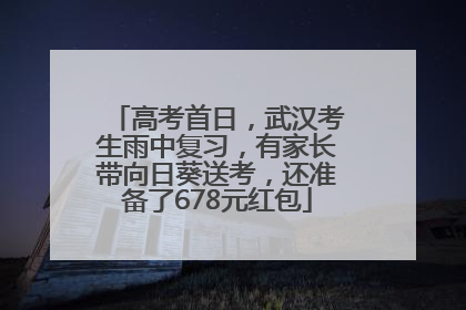 高考首日，武汉考生雨中复习，有家长带向日葵送考，还准备了678元红包