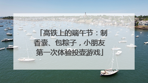高铁上的端午节：制香囊、包粽子，小朋友第一次体验投壶游戏