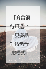 齐鲁银行打造“一县多品”特色普惠模式