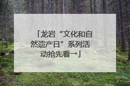 龙岩“文化和自然遗产日”系列活动抢先看→