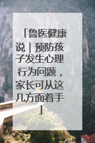 鲁医健康说｜预防孩子发生心理行为问题，家长可从这几方面着手