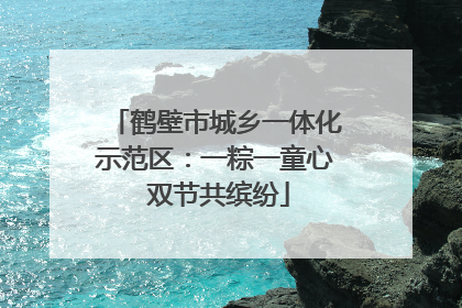 鹤壁市城乡一体化示范区：一粽一童心 双节共缤纷