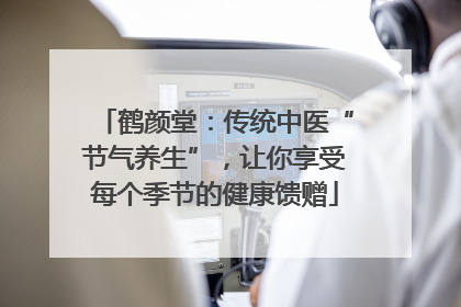 鹤颜堂：传统中医“节气养生”，让你享受每个季节的健康馈赠