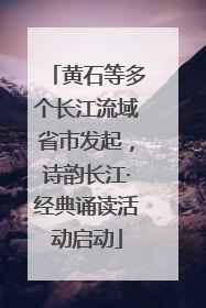 黄石等多个长江流域省市发起，诗韵长江·经典诵读活动启动