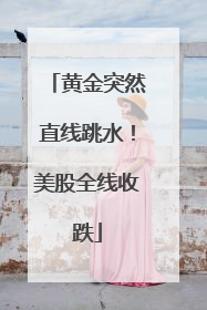 黄金突然直线跳水！美股全线收跌