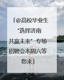 ＠高校毕业生 “选择济南 共赢未来”专场招聘会本周六等您来
